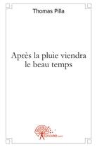 Couverture du livre « Après la pluie viendra le beau temps » de Thomas Pilla aux éditions Edilivre