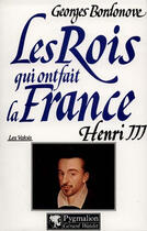 Couverture du livre « Les rois qui ont fait la France ; les Valois ; Henri III » de Georges Bordonove aux éditions Pygmalion