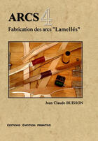Couverture du livre « Arcs t.4 ; fabrication des arcs lamellés » de Jean-Claude Buisson aux éditions Emotion Primitive