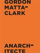 Couverture du livre « Anarchitecte » de Gordon Matta-Clark aux éditions Jeu De Paume