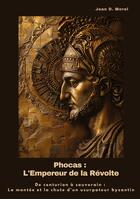 Couverture du livre « Phocas : L'Empereur de la Révolte : De centurion à souverain : La montée et la chute d'un usurpateur byzantin » de Jean D. Morel aux éditions Tredition