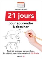 Couverture du livre « 21 jours pour apprendre à dessiner ; portrait, animaux, perspective... une méthode progressive avec plus de 200 dessins » de Jean-Paul Aussel aux éditions Leduc