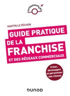 Couverture du livre « Guide pratique de la franchise et des réseaux commerciaux » de Martin Le Pechon aux éditions Dunod