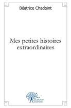 Couverture du livre « Mes petites histoires extraordinaires » de Beatrice Chadoint aux éditions Edilivre