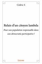 Couverture du livre « Relais d'un citoyen lambda ; pour une population responsable dans une démocratie participative ! » de Cedric S aux éditions Edilivre