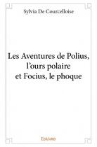 Couverture du livre « Les aventures de Polius, l'ours polaire et Focius, le phoque » de Sylvia De Courcelloi aux éditions Edilivre