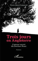 Couverture du livre « Trois jours en Angleterre : L'amour secret du Docteur Roux - Roman » de Pierre-Henri Guignard aux éditions Editions L'harmattan