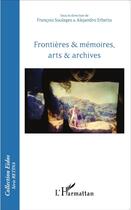 Couverture du livre « Frontières et mémoires, arts et archives » de Francois Soulages et Alejandro Erbetta aux éditions L'harmattan