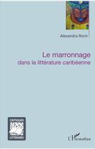 Couverture du livre « Le marronnage dans la litterature caribéenne » de Alexandra Roch aux éditions L'harmattan