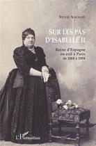 Couverture du livre « Sur les pas d'Isabelle II ; Reine d'Espagne en exil à Paris de 1868 à 1904 » de Sylvie Ancelot aux éditions L'harmattan
