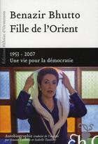 Couverture du livre « Fille de l'Orient ; 1953-2007 une vie pour la Démocratie » de Benazir Bhutto aux éditions Heloise D'ormesson