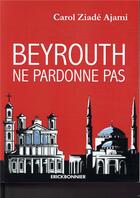 Couverture du livre « Beyrouth ne pardonne pas » de Carol Ziade Ajami aux éditions Erick Bonnier