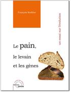 Couverture du livre « Le pain, le levain et les gènes ; un essai sur l'évolution » de Francois Roddier aux éditions Parole