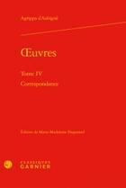 Couverture du livre « Oeuvres t.4 ; correspondance » de Théodore Agrippa D' Aubigné aux éditions Classiques Garnier