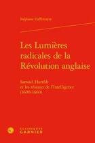 Couverture du livre « Les lumières radicales de la révolution anglaise ; Samuel Hartlib et les réseaux » de Stephane Haffemayer aux éditions Classiques Garnier