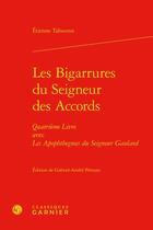 Couverture du livre « Les Bigarrures du Seigneur des Accords t.4 : avec Les Apophthegmes du Seigneur Gaulard » de Etienne Tabourot aux éditions Classiques Garnier