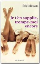 Couverture du livre « Je t'en supplie trompe-moi encore » de Eric Mouzat aux éditions La Musardine