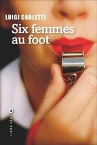 Couverture du livre « Six femmes au foot » de Luigi Carletti aux éditions Liana Levi