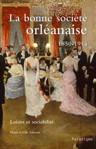 Couverture du livre « La bonne société orléanaise (1850-1914) ; loisirs et sociabilité » de Marie-Cecile Sainson aux éditions Paradigme