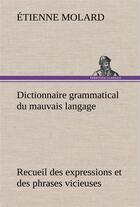 Couverture du livre « Dictionnaire grammatical du mauvais langage recueil des expressions et des phrases vicieuses usitees » de Molard Etienne aux éditions Tredition