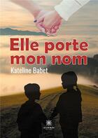 Couverture du livre « Elle porte mon nom » de Kateline Babet aux éditions Le Lys Bleu