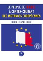 Couverture du livre « Le peuple de France à contre-courant des instances européennes » de Didier Le Gall-Lecoq aux éditions Le Lys Bleu