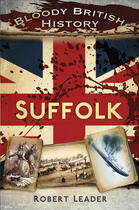 Couverture du livre « Bloody British History Suffolk » de Leader Robert aux éditions History Press Digital