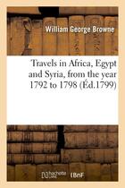Couverture du livre « Travels in africa, egypt and syria, from the year 1792 to 1798 (ed.1799) » de Browne W G. aux éditions Hachette Bnf