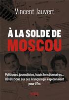 Couverture du livre « A la solde de Moscou » de Vincent Jauvert aux éditions Seuil