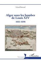 Couverture du livre « Alger sous les bombes de Louis XIV : 1661-1698 » de Gerard Buttoud aux éditions L'harmattan