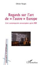 Couverture du livre « Regards sur l'art de l'autre Europe ; l'art contemporain est-européen après 1989 » de Olivier Vargin aux éditions Editions L'harmattan