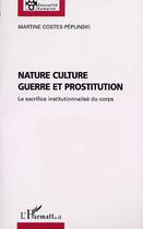 Couverture du livre « NATURE CULTURE GUERRE ET PROSTITUTION : Le sacrifice institutionnalisé du corps » de Martine Costes-Péplinski aux éditions Editions L'harmattan