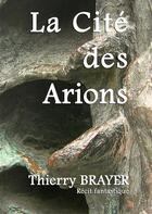Couverture du livre « La cite des arions » de Thierry Brayer aux éditions Books On Demand