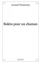Couverture du livre « Boléro pour un chaman » de Arnaud Weisbecker aux éditions Edilivre