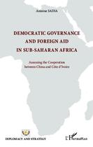 Couverture du livre « Democratic governance and foreign aid in sub-saharan Africa ; assessing the cooperation between China and Côte d'Ivoire » de Antoine Sadia aux éditions Editions L'harmattan