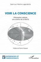 Couverture du livre « Voir la conscience : Philosophie radicale, une science de la liberté » de Jean-Luc Martin-Lagardette aux éditions L'harmattan