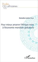 Couverture du livre « Pour mieux amarrer l'Afrique noire à l'économie mondiale globalisée » de Mamadou Lamine Sylla aux éditions L'harmattan