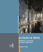 Couverture du livre « Les églises de Troyes ; cathédrale, collégiales et églises paroissiales ; Champagne-Ardenne » de  aux éditions Lieux Dits