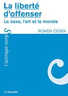 Couverture du livre « La liberté d'offenser ; le sexe, l'art et la morale » de Ruwen Ogien aux éditions La Musardine