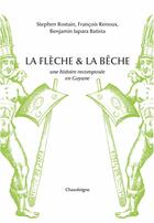 Couverture du livre « La flèche et la bêche : une histoire recomposée en Guyane » de Stephen Rostain et Francois Renoux et Benjamin Iapara Batista aux éditions Chandeigne