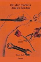 Couverture du livre « Cles d'un moniteur d'atelier debutant » de Denis Koch aux éditions Edilivre