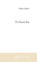 Couverture du livre « UN BRUIT FOU » de Tristan Ledoux aux éditions Le Manuscrit