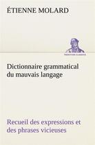 Couverture du livre « Dictionnaire grammatical du mauvais langage recueil des expressions et des phrases vicieuses usitees » de Molard Etienne aux éditions Tredition