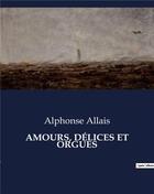 Couverture du livre « AMOURS, DÉLICES ET ORGUES » de Alphonse Allais aux éditions Culturea