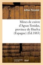 Couverture du livre « Mines de cuivre d'aguas-tenidas, province de huelva (espagne) : rapport adresse - a m. hilarion roux » de Pernolet Arthur aux éditions Hachette Bnf