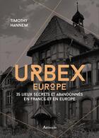 Couverture du livre « Urbex Europe, 35 lieux secrets et abandonnés en France et en Europe » de Timothy Hannem aux éditions Arthaud