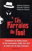 Couverture du livre « Les parrains du foot » de Brendan Kemmet et Mathieu Gregoire et Stephane Sellami aux éditions Robert Laffont