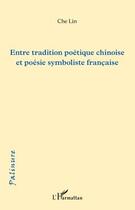 Couverture du livre « Entre tradition poétique chinoise et poésie symboliste française » de Che Lin aux éditions Editions L'harmattan