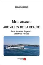 Couverture du livre « Mes voyages aux villes de la beauté ; Paris, Istanbul, Bagdad (récits de voyage) » de Rabah Kheddouci aux éditions Editions Du Net