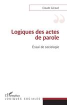 Couverture du livre « Logiques des actes de parole : essai de sociologie » de Claude Giraud aux éditions L'harmattan